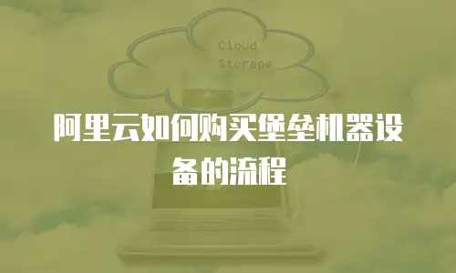 阿里云如何购买堡垒机器设备的流程