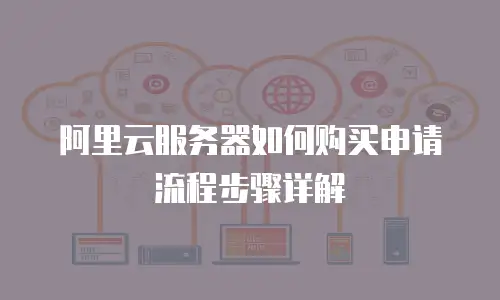 阿里云服务器如何购买申请流程步骤详解