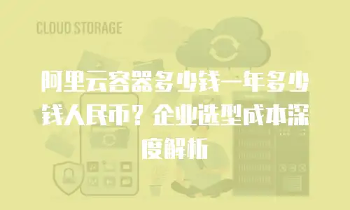 阿里云容器多少钱一年多少钱人民币？企业选型成本深度解析