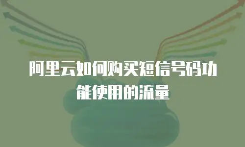 阿里云如何购买短信号码功能使用的流量