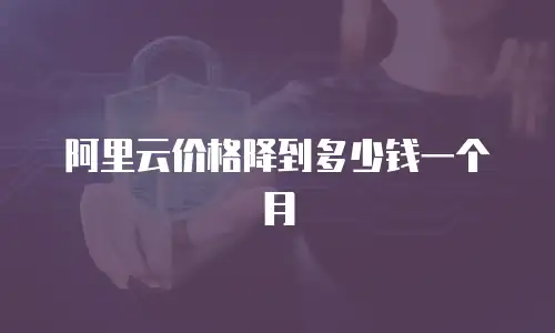 阿里云价格降到多少钱一个月