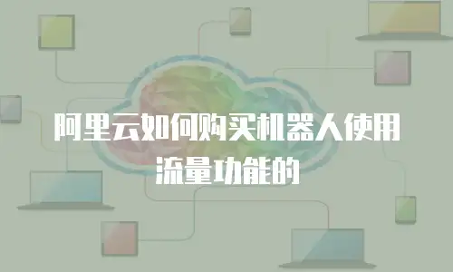 阿里云如何购买机器人使用流量功能的