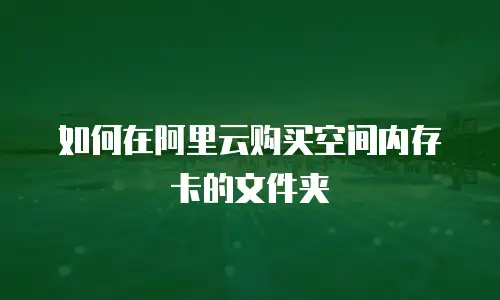 如何在阿里云购买空间内存卡的文件夹