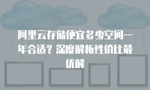 阿里云存储便宜多少空间一年合适？深度解析性价比最优解