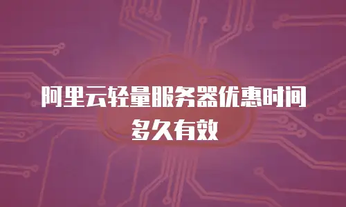 阿里云轻量服务器优惠时间多久有效