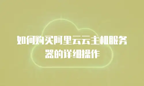 如何购买阿里云云主机服务器的详细操作