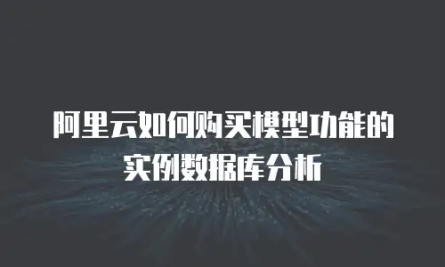 阿里云如何购买模型功能的实例数据库分析