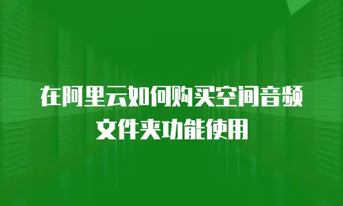 在阿里云如何购买空间音频文件夹功能使用