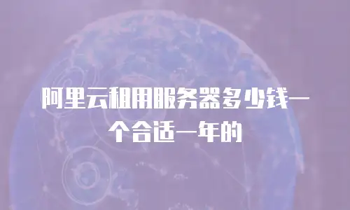 阿里云租用服务器多少钱一个合适一年的