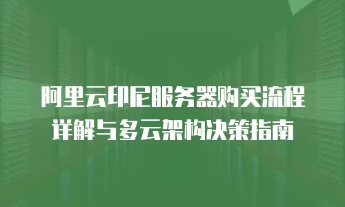 阿里云印尼服务器购买流程详解与多云架构决策指南