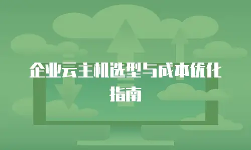 企业云主机选型与成本优化指南