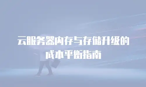 云服务器内存与存储升级的成本平衡指南
