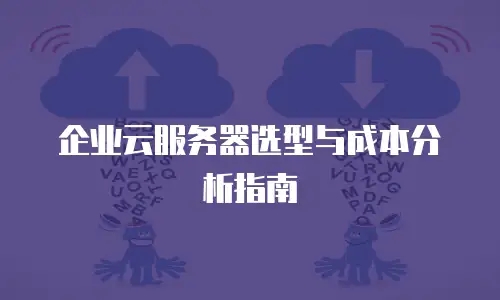 企业云服务器选型与成本分析指南