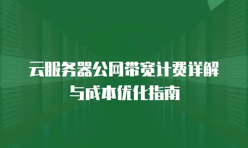 云服务器公网带宽计费详解与成本优化指南