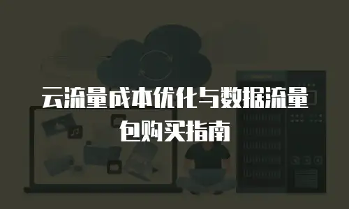 云流量成本优化与数据流量包购买指南