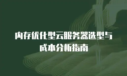 内存优化型云服务器选型与成本分析指南