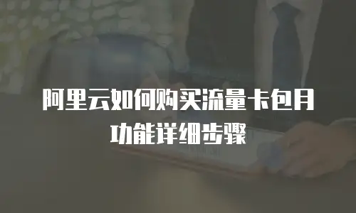阿里云如何购买流量卡包月功能详细步骤