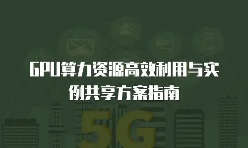 GPU算力资源高效利用与实例共享方案指南