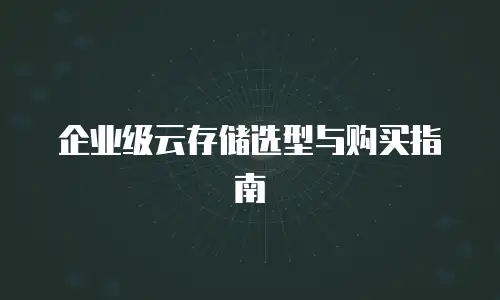 企业级云存储选型与购买指南