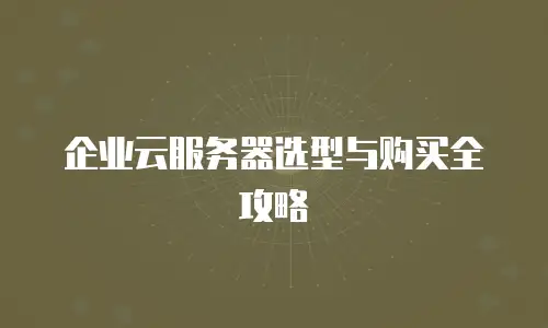 企业云服务器选型与购买全攻略