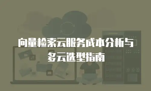 向量检索云服务成本分析与多云选型指南