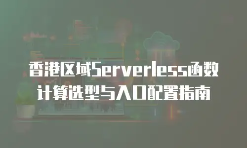 香港区域Serverless函数计算选型与入口配置指南