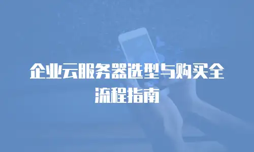 企业云服务器选型与购买全流程指南