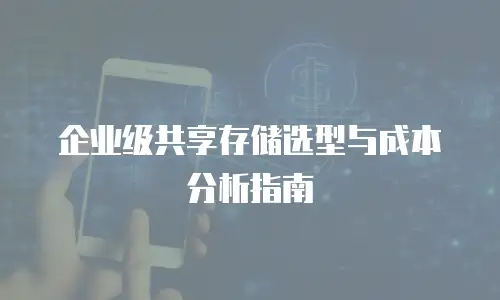 企业级共享存储选型与成本分析指南
