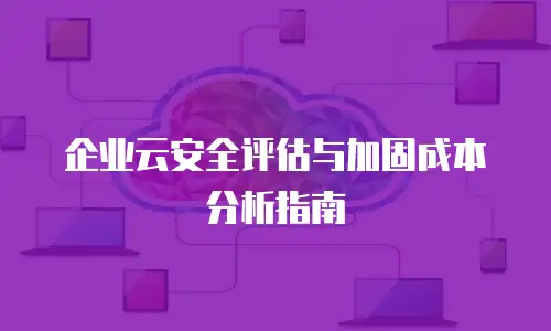 企业云安全评估与加固成本分析指南