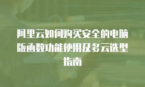 阿里云如何购买安全的电脑版函数功能使用及多云选型指南