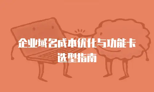 企业域名成本优化与功能卡选型指南