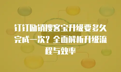 钉钉励销搜客宝升级要多久完成一次？全面解析升级流程与效率