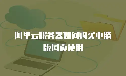 阿里云服务器如何购买电脑版网页使用