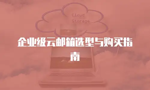 企业级云邮箱选型与购买指南