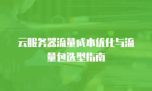 云服务器流量成本优化与流量包选型指南