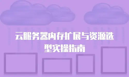 云服务器内存扩展与资源选型实操指南