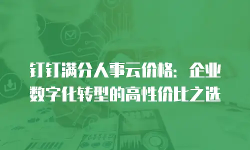 钉钉满分人事云价格：企业数字化转型的高性价比之选