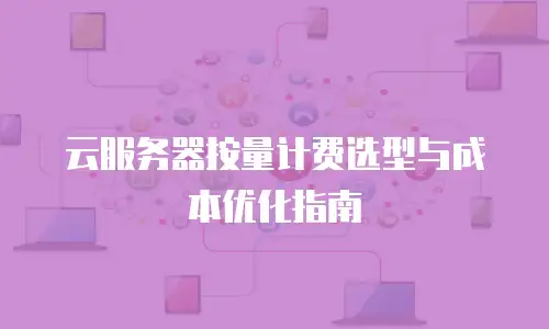 云服务器按量计费选型与成本优化指南