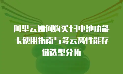 阿里云如何购买t3电池功能卡使用指南与多云高性能存储选型分析