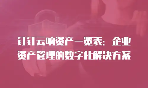 钉钉云呐资产一览表：企业资产管理的数字化解决方案