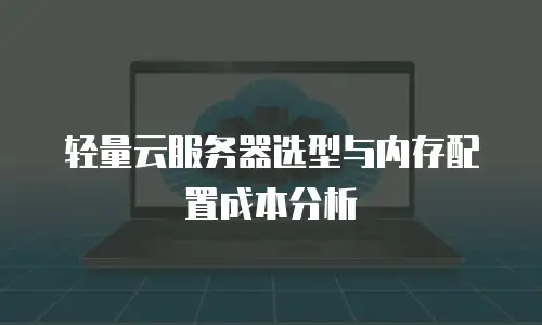 轻量云服务器选型与内存配置成本分析