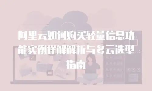 阿里云如何购买轻量信息功能实例详解解析与多云选型指南