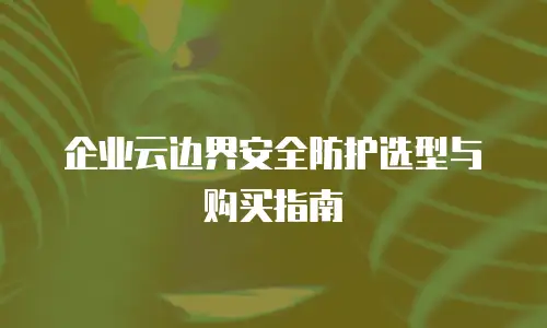 企业云边界安全防护选型与购买指南