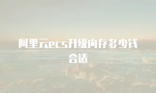 阿里云ecs升级内存多少钱合适