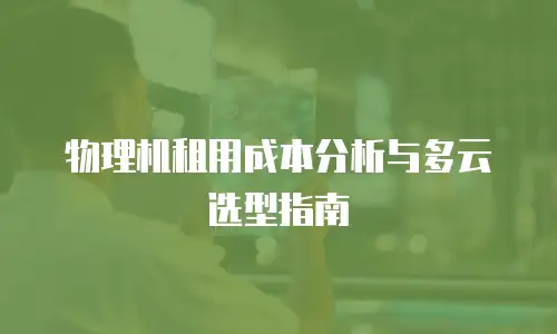 物理机租用成本分析与多云选型指南
