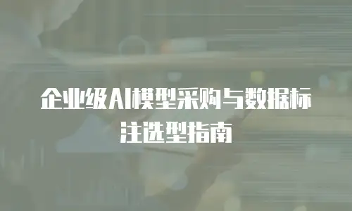 企业级AI模型采购与数据标注选型指南