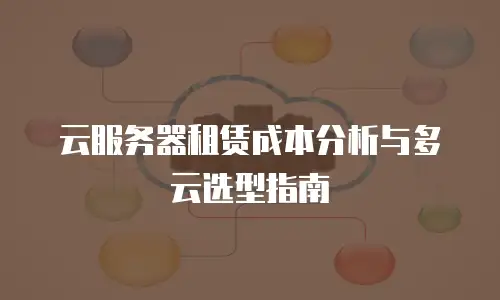 云服务器租赁成本分析与多云选型指南