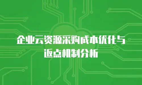 企业云资源采购成本优化与返点机制分析