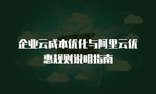 企业云成本优化与阿里云优惠规则说明指南