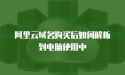 阿里云域名购买后如何解析到电脑使用中